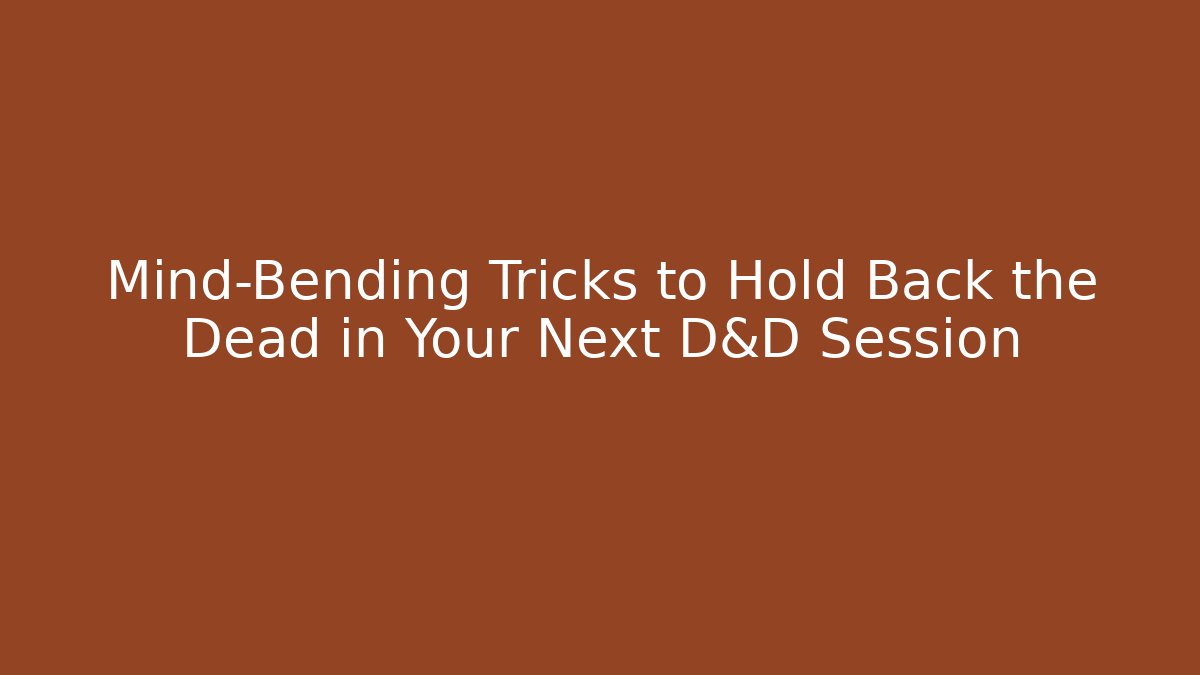 Mind-Bending Tricks to Hold Back the Dead in Your Next D&D Session