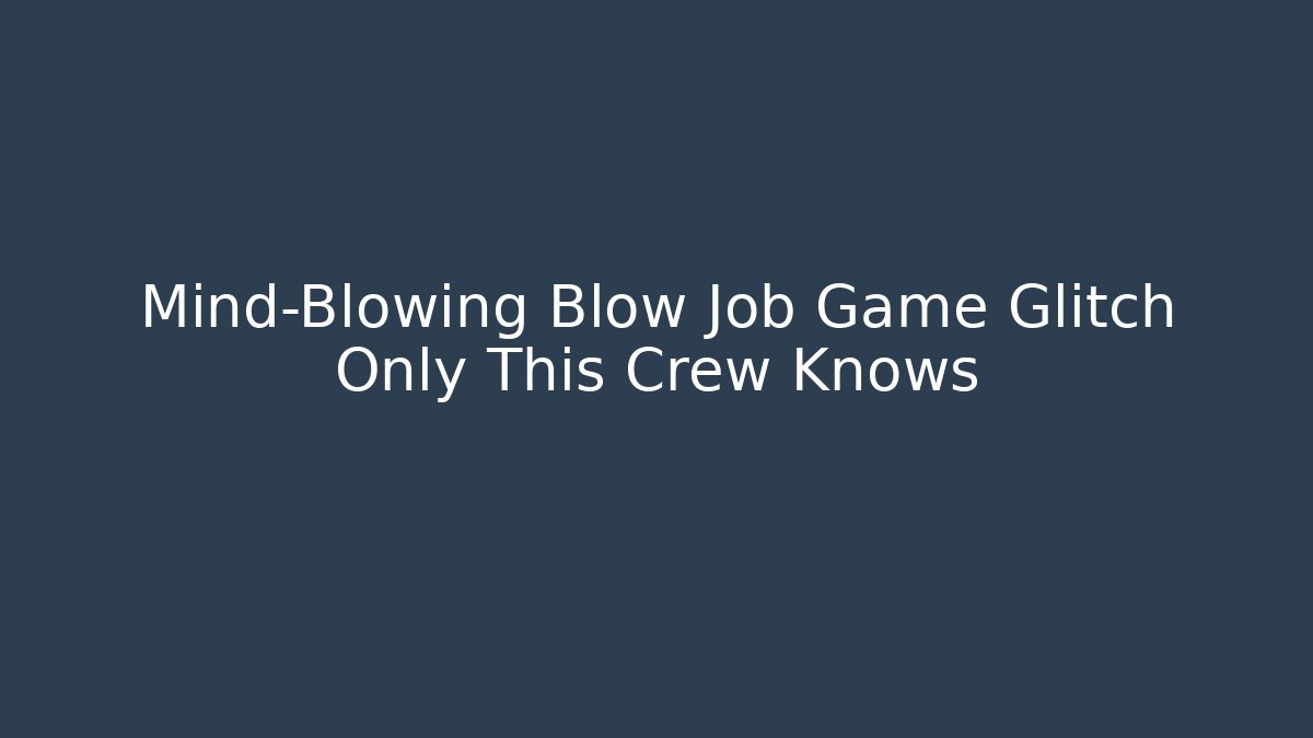 Mind-Blowing Blow Job Game Glitch Only This Crew Knows