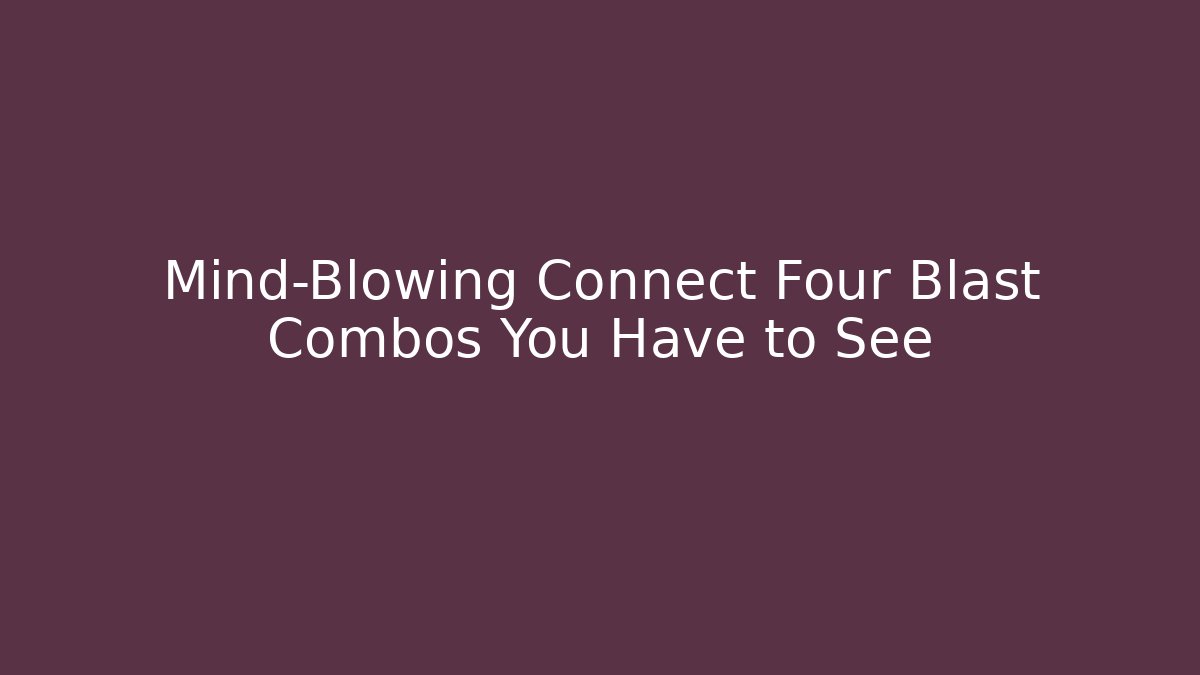 Mind-Blowing Connect Four Blast Combos You Have to See