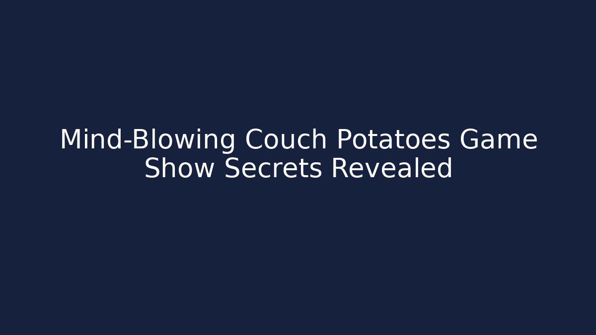 Mind-Blowing Couch Potatoes Game Show Secrets Revealed