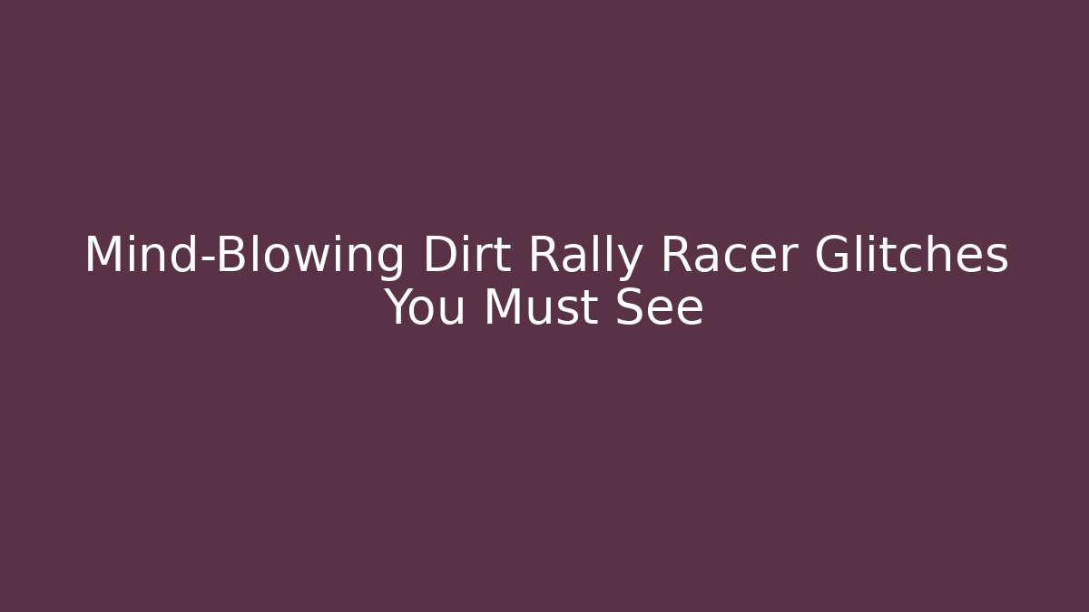 Mind-Blowing Dirt Rally Racer Glitches You Must See - Felix Cat Insurance