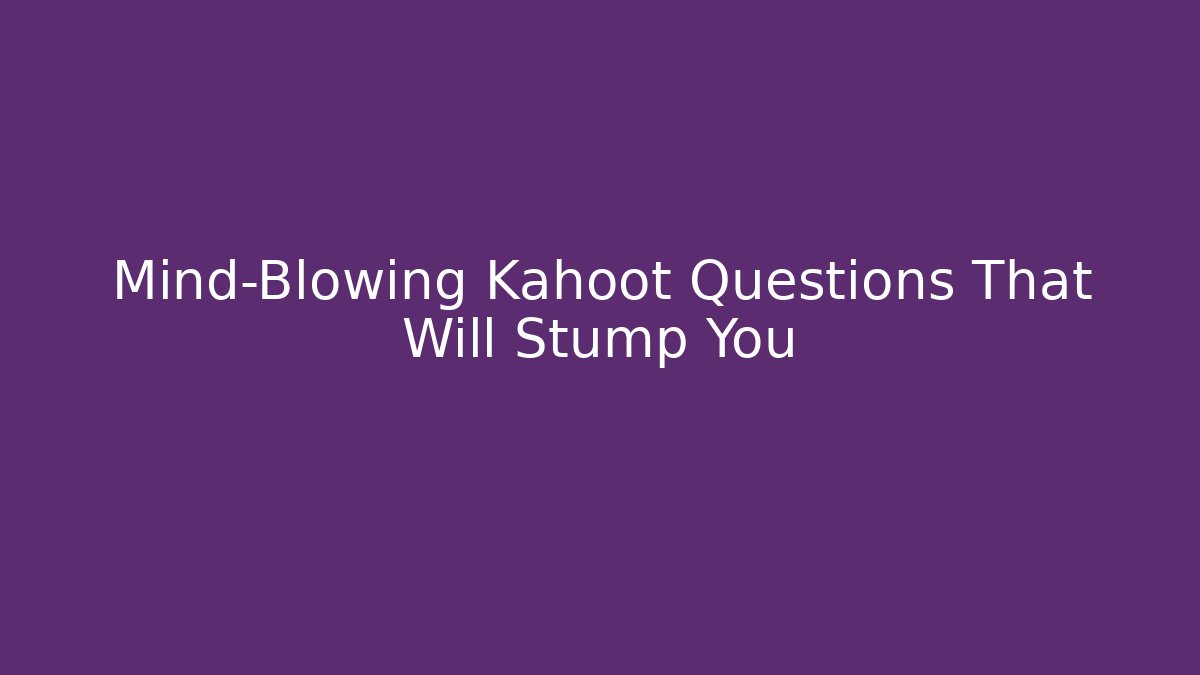 Mind-Blowing Kahoot Questions That Will Stump You