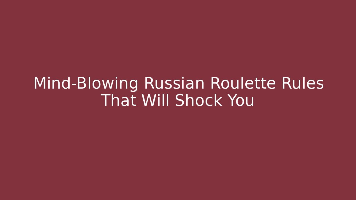Mind-Blowing Russian Roulette Rules That Will Shock You