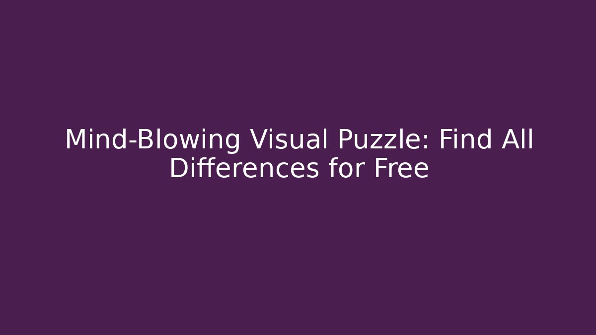 Mind-Blowing Visual Puzzle: Find All Differences for Free