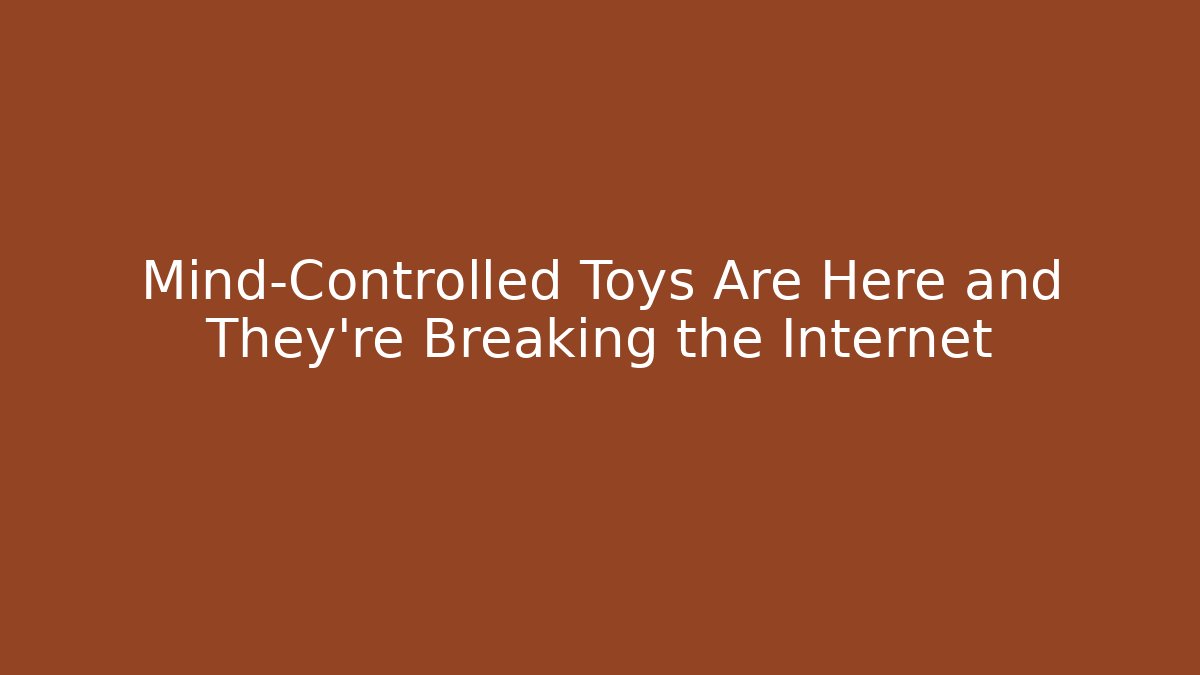 Mind-Controlled Toys Are Here and They’re Breaking the Internet