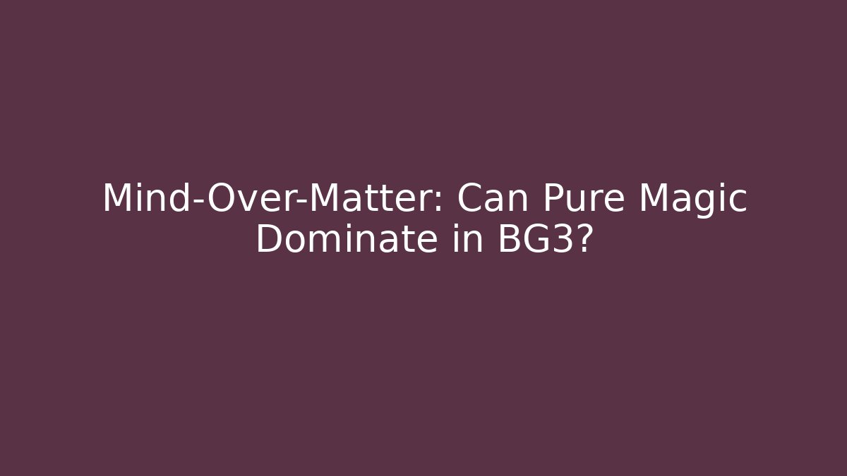 Mind-Over-Matter: Can Pure Magic Dominate in BG3?
