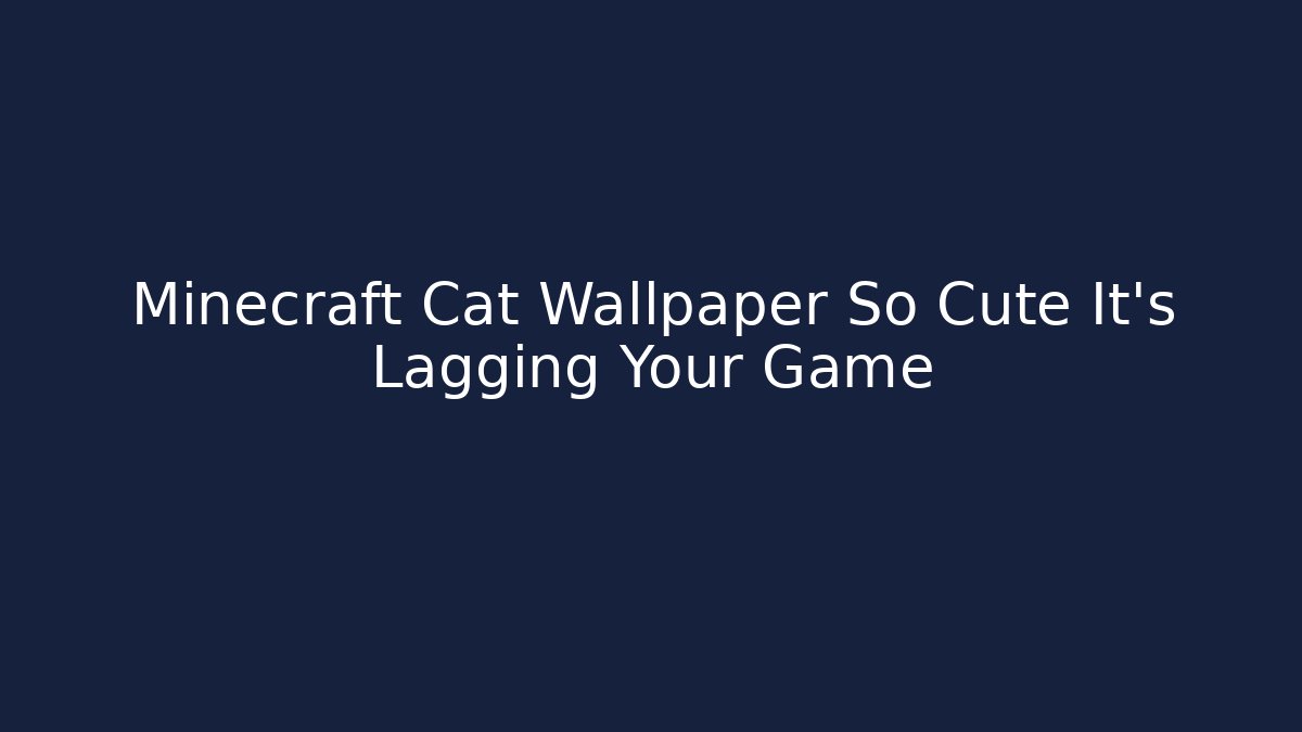 Minecraft Cat Wallpaper So Cute It's Lagging Your Game