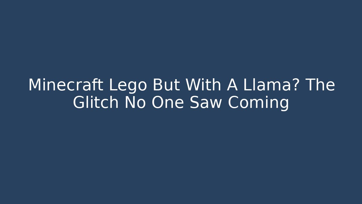 Minecraft Lego But With A Llama? The Glitch No One Saw Coming - Felix Cat Insurance