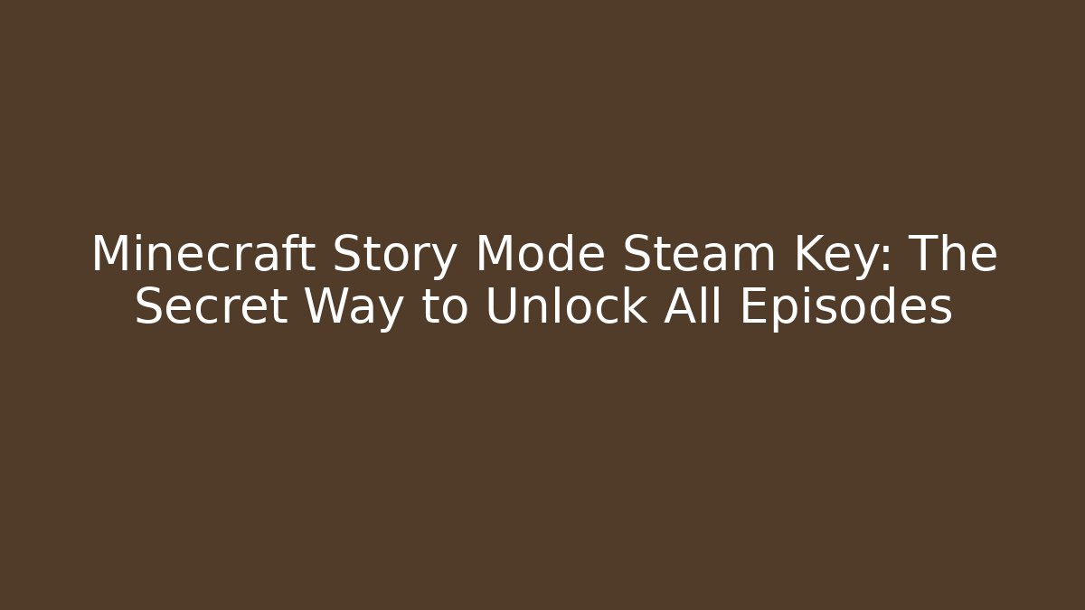 Minecraft Story Mode Steam Key: The Secret Way to Unlock All Episodes