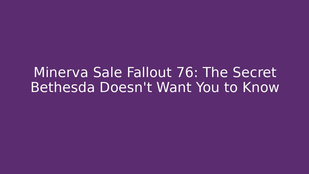 Minerva Sale Fallout 76: The Secret Bethesda Doesn't Want You to Know