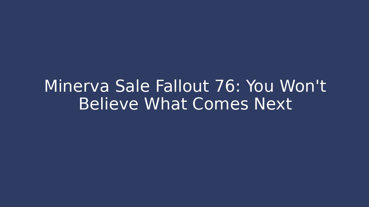 Minerva Sale Fallout 76: You Won't Believe What Comes Next