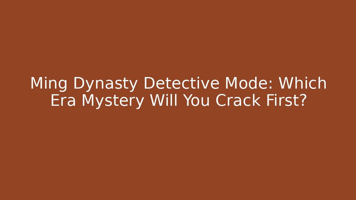 Ming Dynasty Detective Mode: Which Era Mystery Will You Crack First?