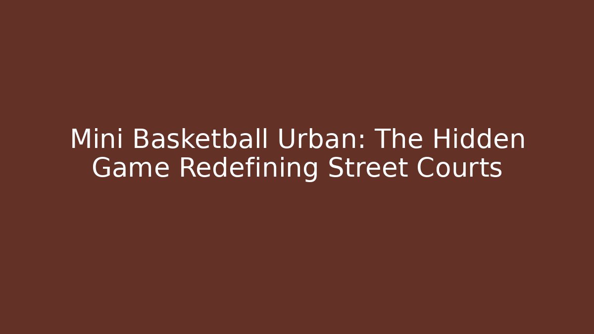 Mini Basketball Urban: The Hidden Game Redefining Street Courts