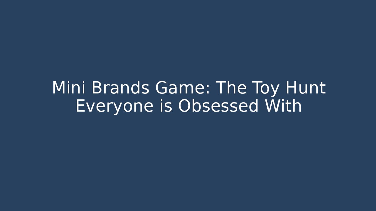Mini Brands Game: The Toy Hunt Everyone is Obsessed With