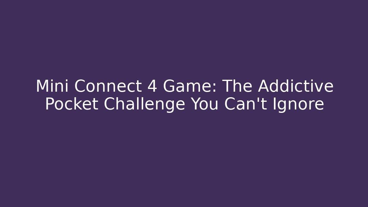 Mini Connect 4 Game: The Addictive Pocket Challenge You Can't Ignore