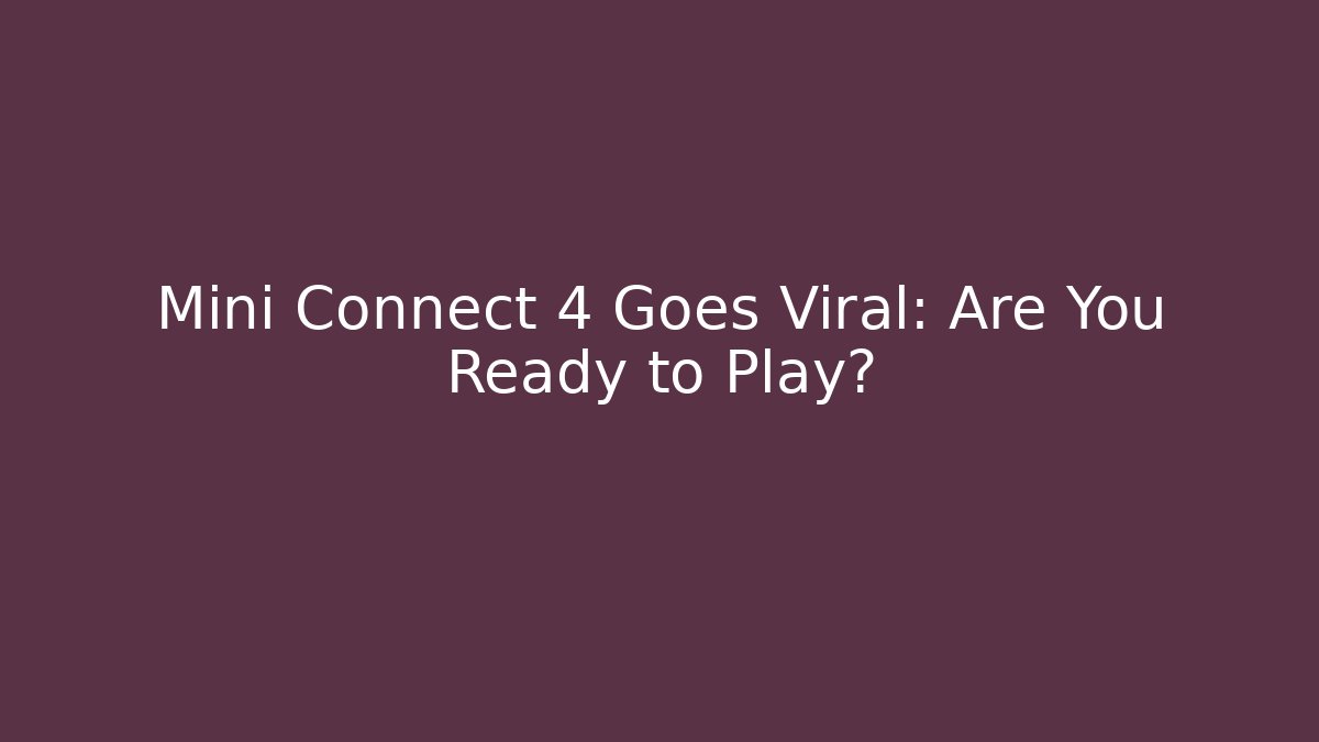 Mini Connect 4 Goes Viral: Are You Ready to Play?