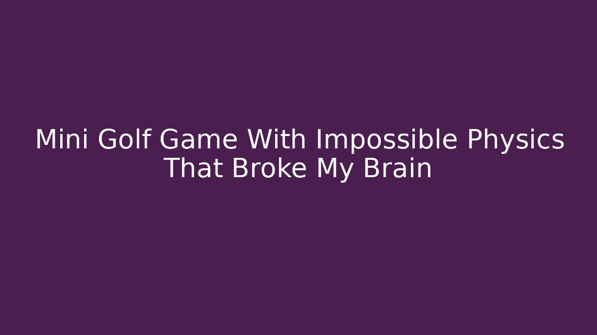 Mini Golf Game With Impossible Physics That Broke My Brain