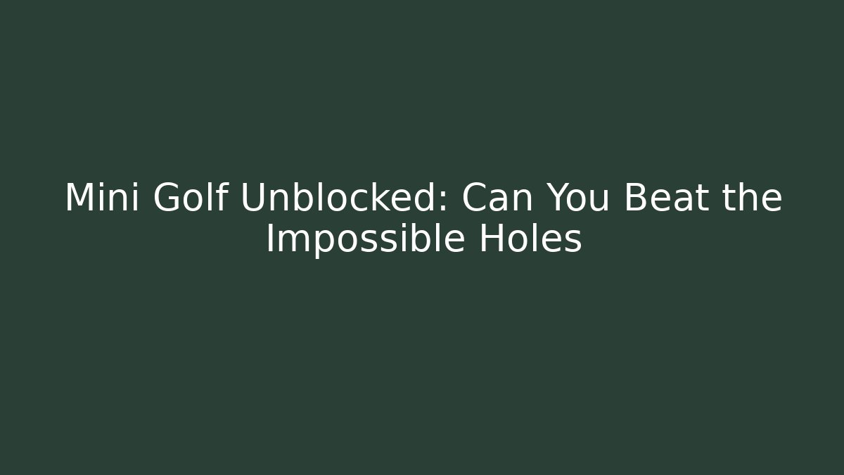 Mini Golf Unblocked: Can You Beat the Impossible Holes