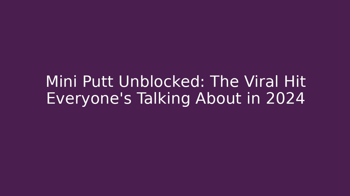 Mini Putt Unblocked: The Viral Hit Everyone's Talking About in 2024 - Felix Cat Insurance