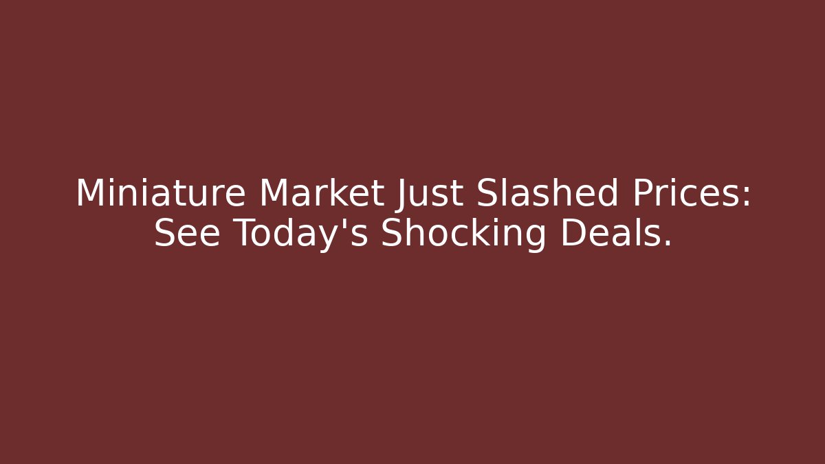 Miniature Market Just Slashed Prices: See Today's Shocking Deals.