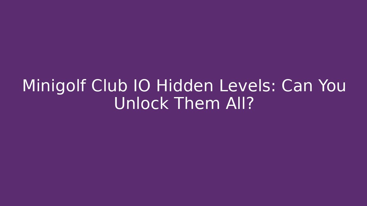 Minigolf Club IO Hidden Levels: Can You Unlock Them All?