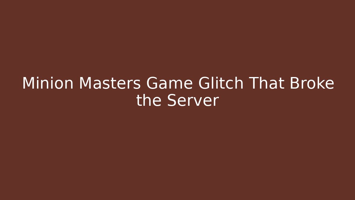 Minion Masters Game Glitch That Broke the Server