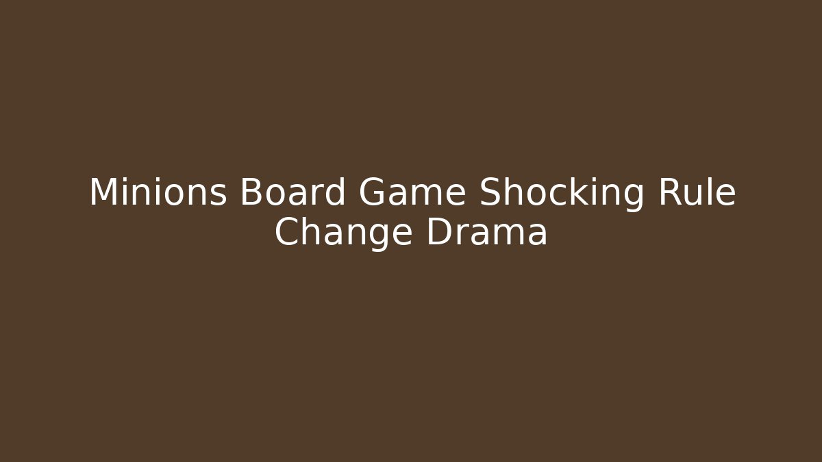 Minions Board Game Shocking Rule Change Drama - Felix Cat Insurance