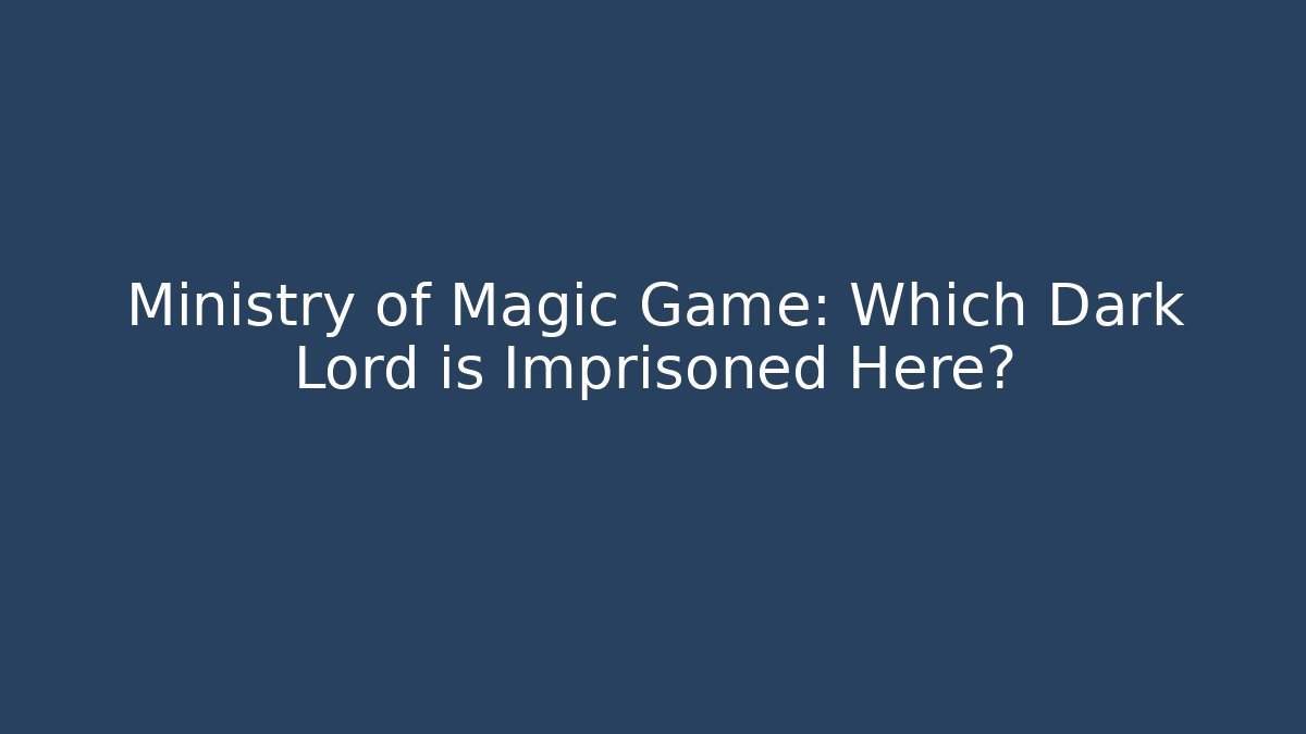 Ministry of Magic Game: Which Dark Lord is Imprisoned Here?