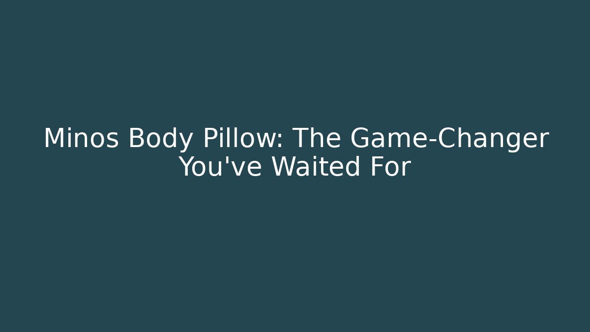 Minos Body Pillow: The Game-Changer You've Waited For