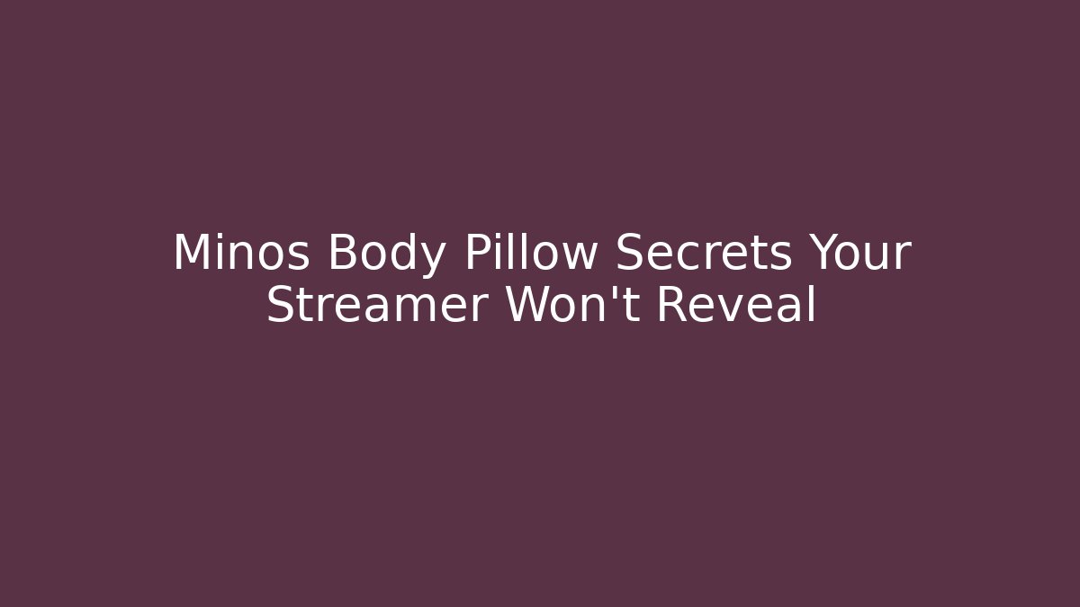 Minos Body Pillow Secrets Your Streamer Won't Reveal