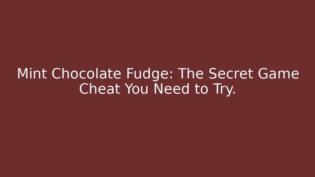 Mint Chocolate Fudge: The Secret Game Cheat You Need to Try.