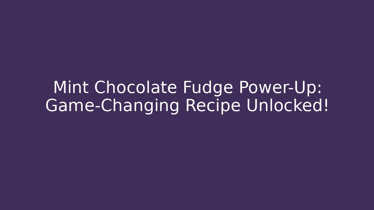 Mint Chocolate Fudge Power-Up: Game-Changing Recipe Unlocked!