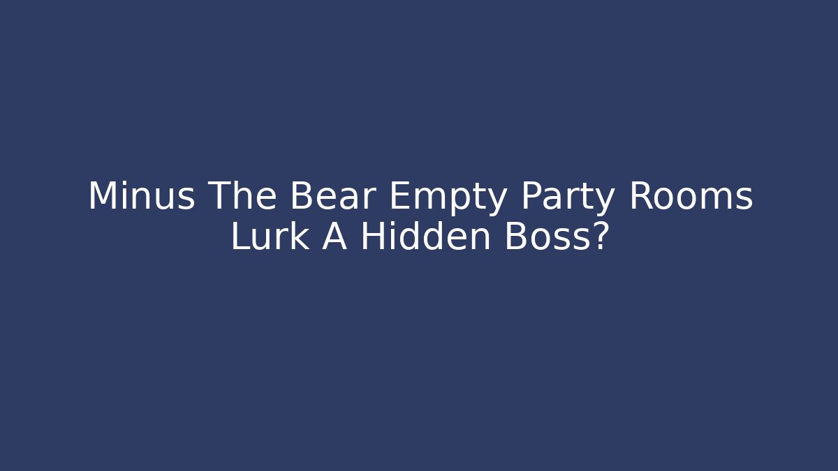 Minus The Bear Empty Party Rooms Lurk A Hidden Boss?
