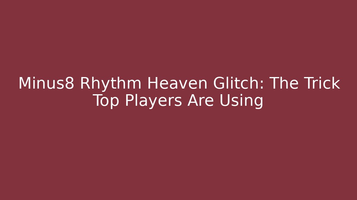 Minus8 Rhythm Heaven Glitch: The Trick Top Players Are Using