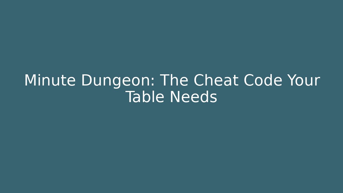 Minute Dungeon: The Cheat Code Your Table Needs