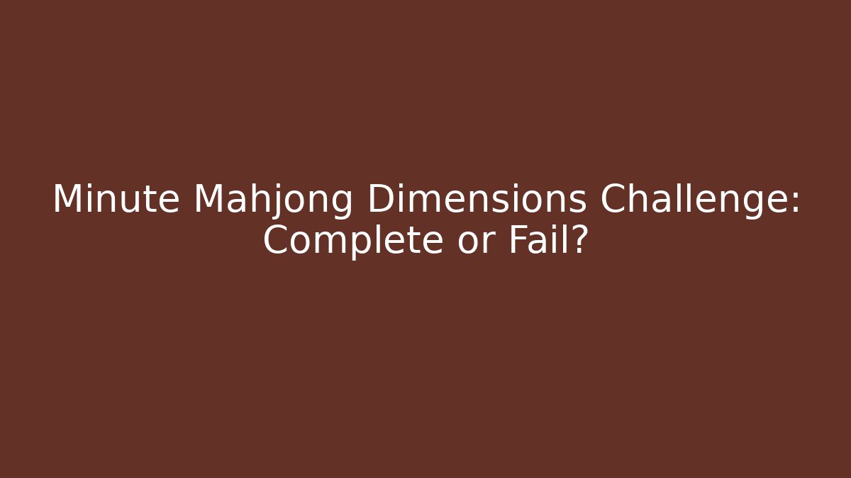 Minute Mahjong Dimensions Challenge: Complete or Fail?
