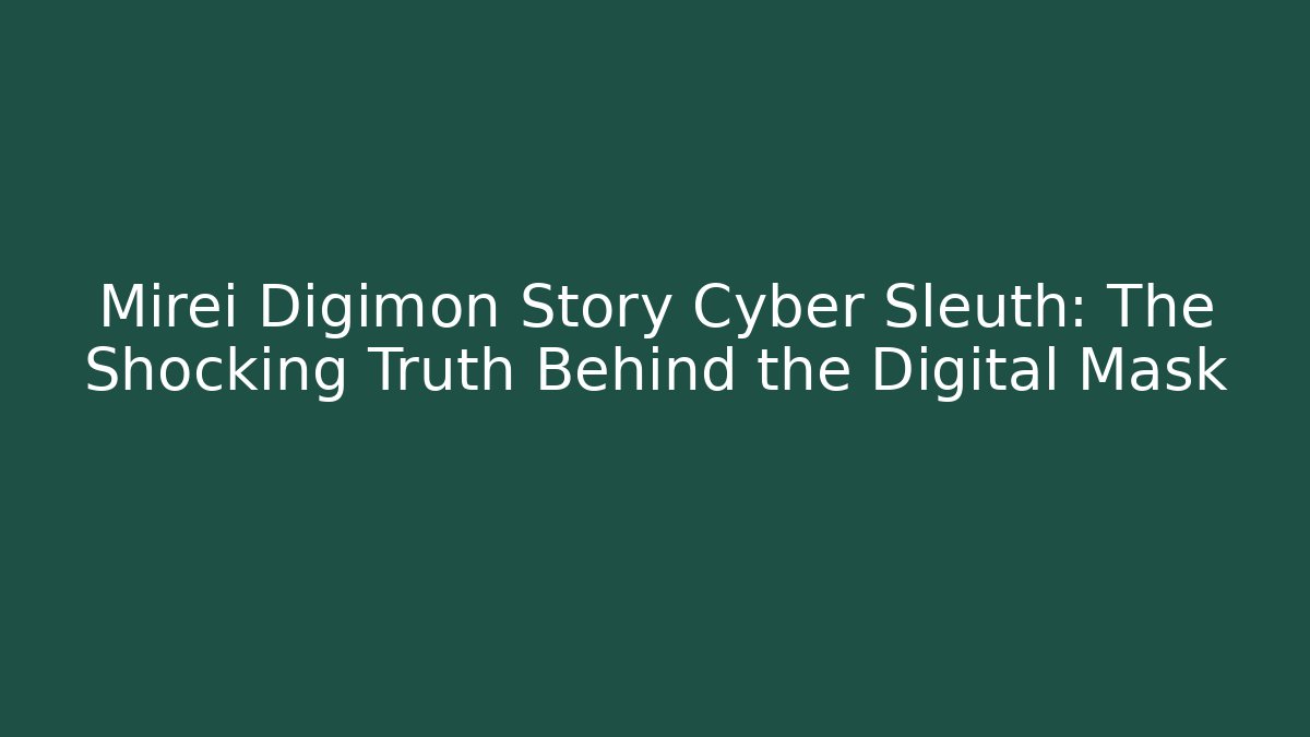 Mirei Digimon Story Cyber Sleuth: The Shocking Truth Behind the Digital Mask
