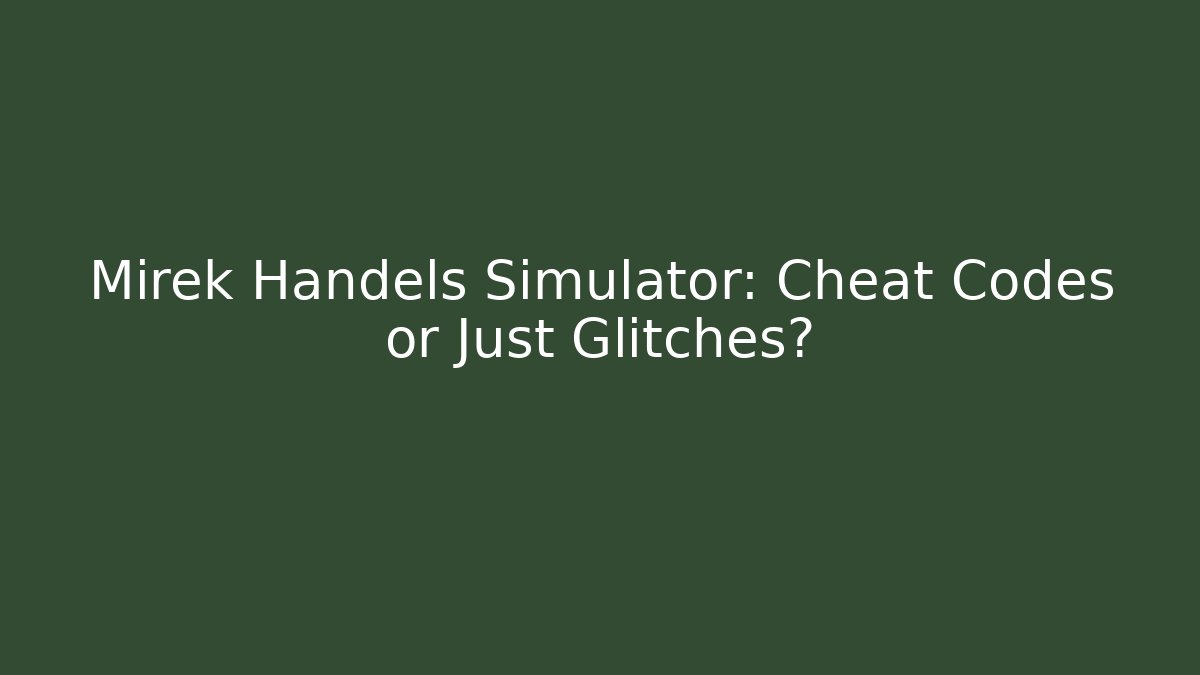 Mirek Handels Simulator: Cheat Codes or Just Glitches?