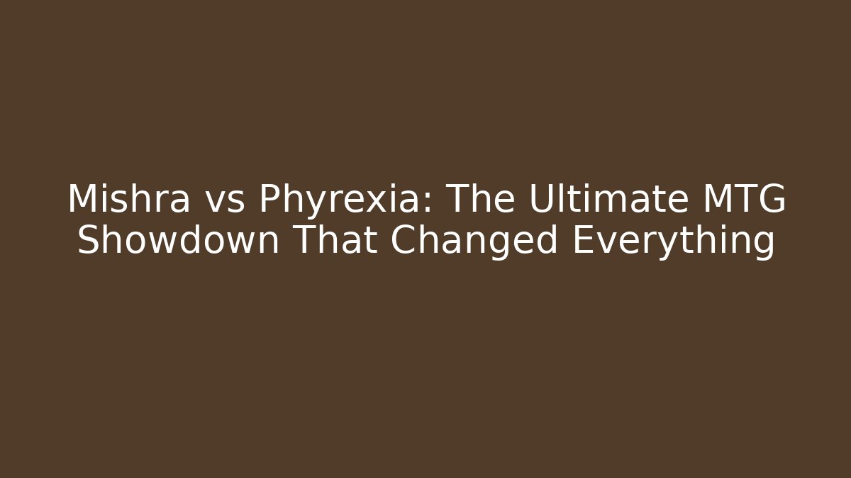 Mishra vs Phyrexia: The Ultimate MTG Showdown That Changed Everything