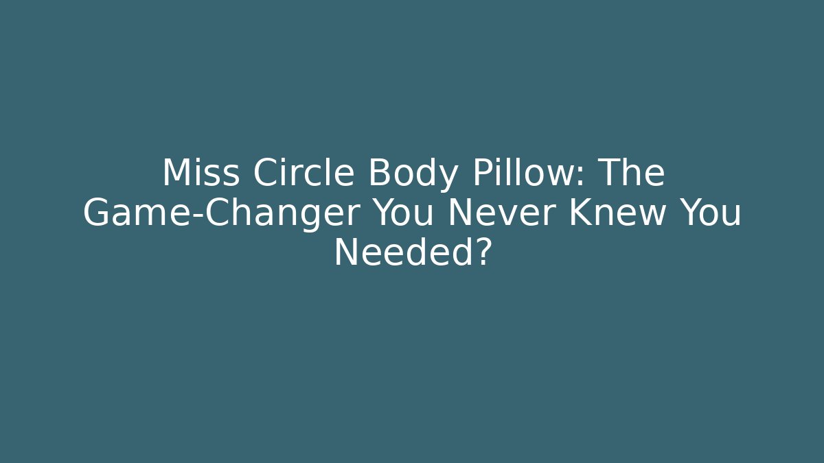 Miss Circle Body Pillow: The Game-Changer You Never Knew You Needed?