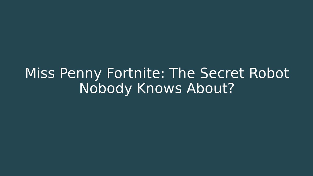 Miss Penny Fortnite: The Secret Robot Nobody Knows About?