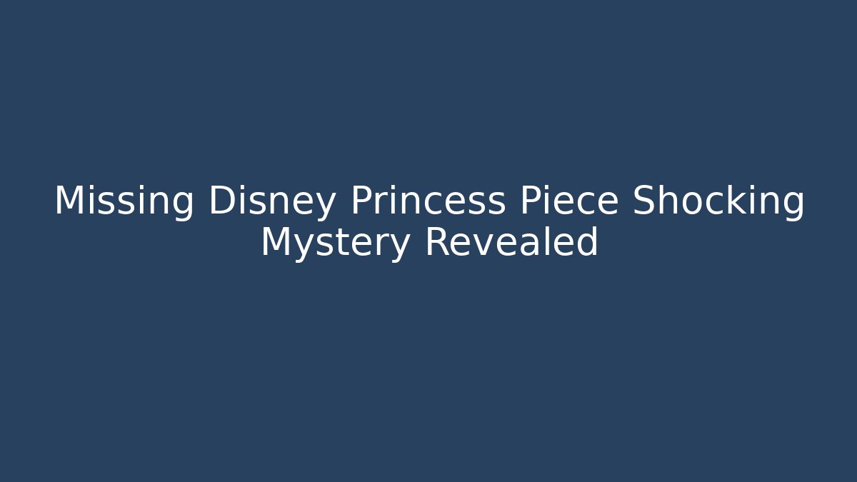 Missing Disney Princess Piece Shocking Mystery Revealed