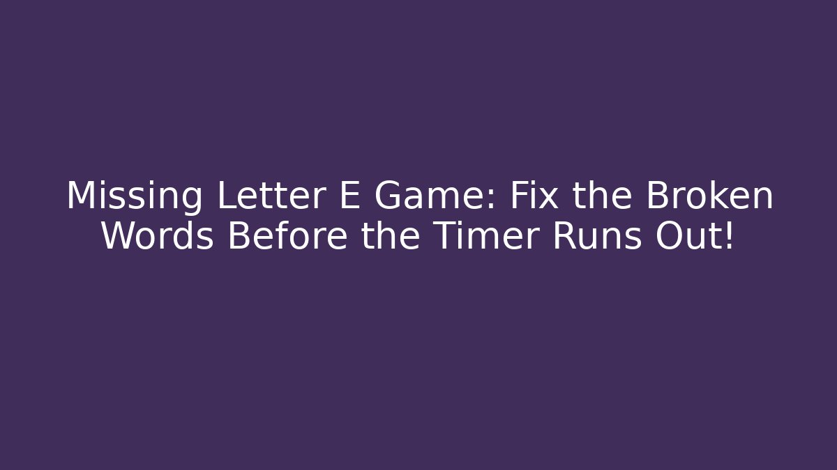 Missing Letter E Game: Fix the Broken Words Before the Timer Runs Out!