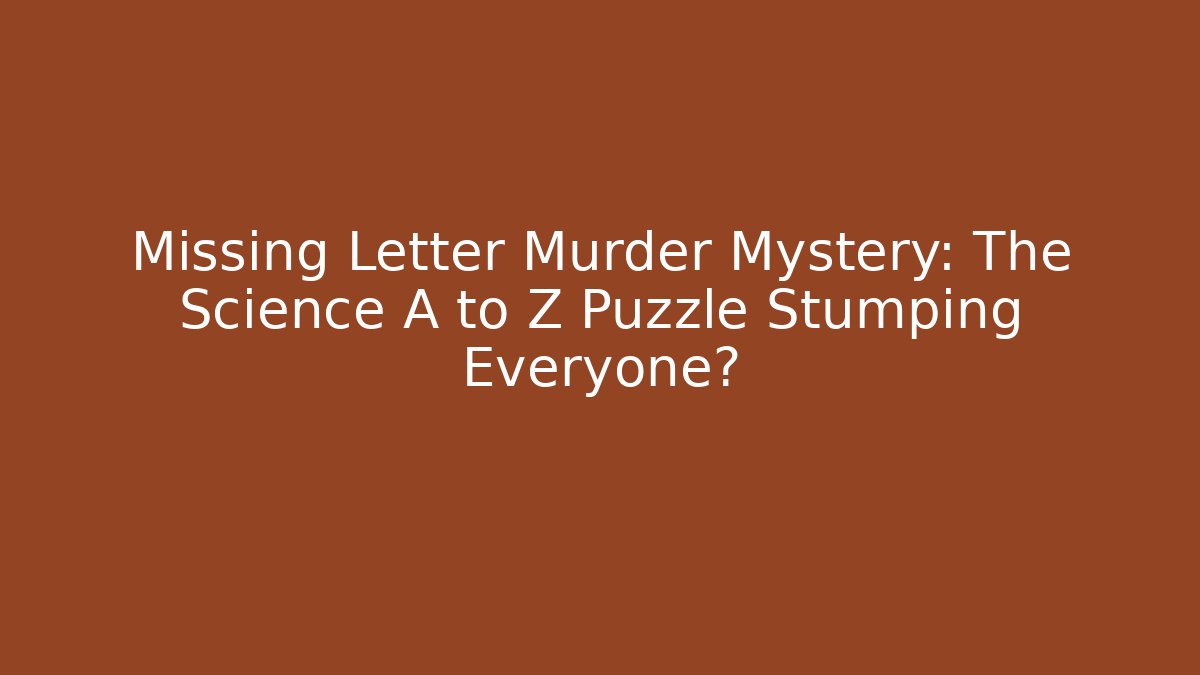 Missing Letter Murder Mystery: The Science A to Z Puzzle Stumping Everyone?