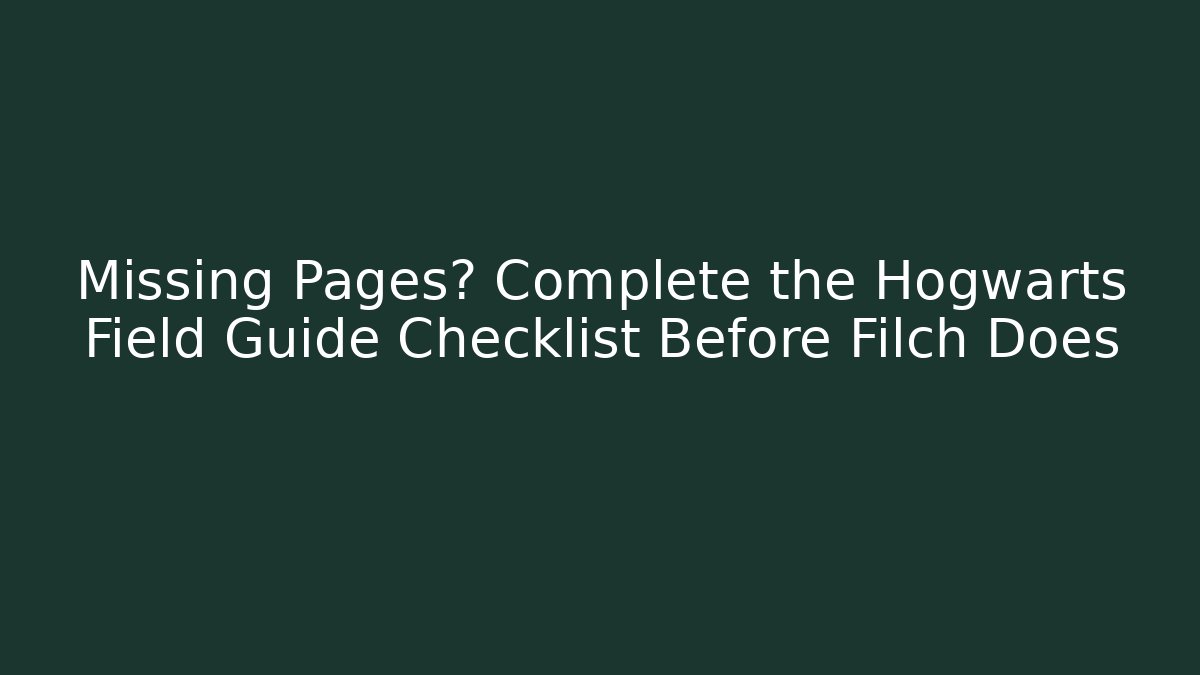 Missing Pages? Complete the Hogwarts Field Guide Checklist Before Filch Does
