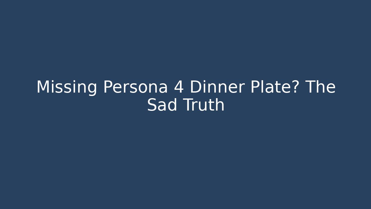 Missing Persona 4 Dinner Plate? The Sad Truth - Felix Cat Insurance