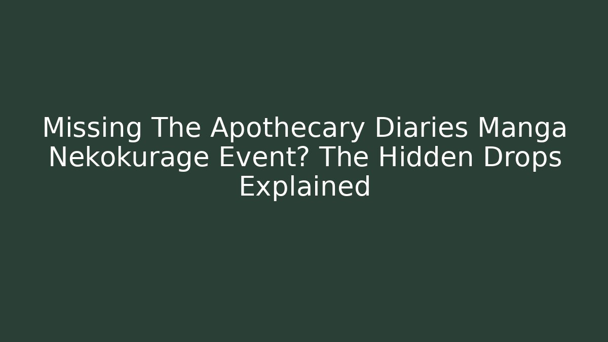 Missing The Apothecary Diaries Manga Nekokurage Event? The Hidden Drops Explained