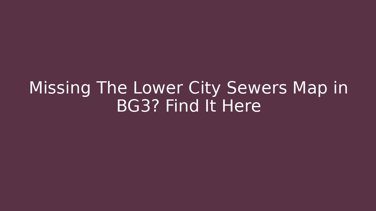 Missing The Lower City Sewers Map in BG3? Find It Here - Felix Cat Insurance