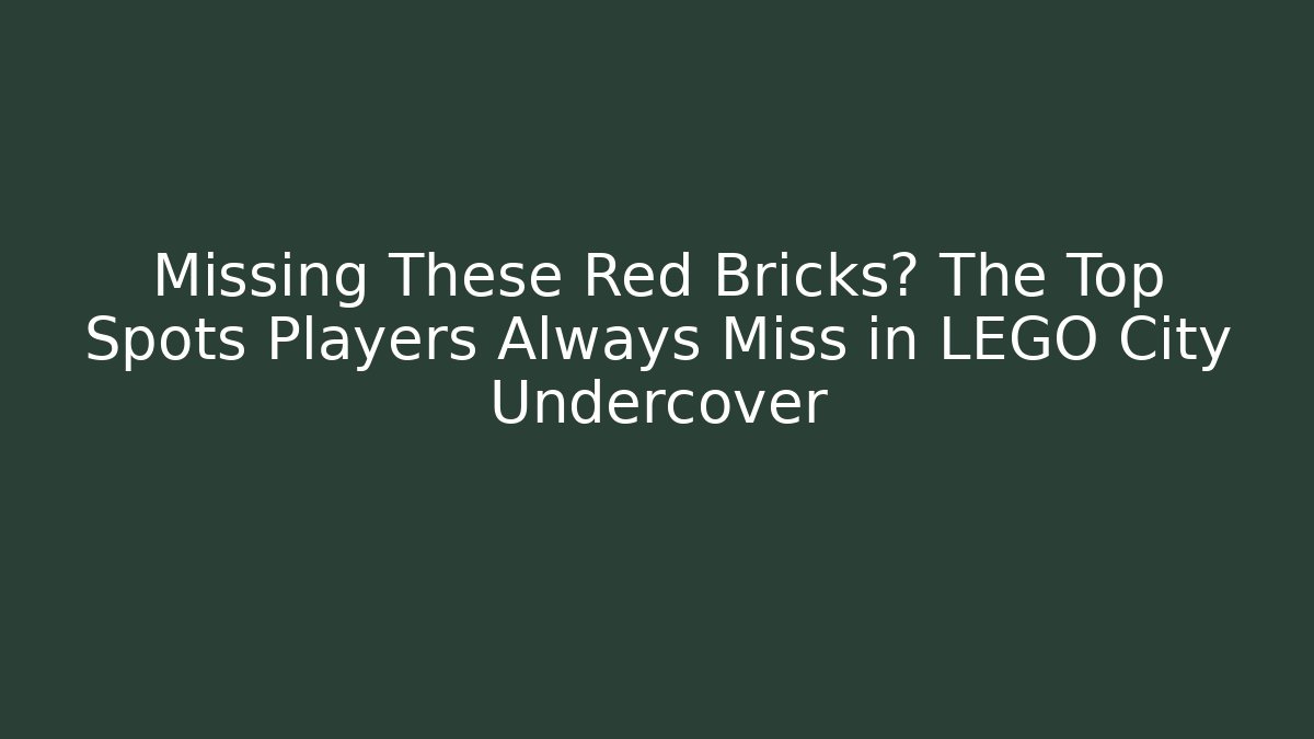 Missing These Red Bricks? The Top Spots Players Always Miss in LEGO City Undercover