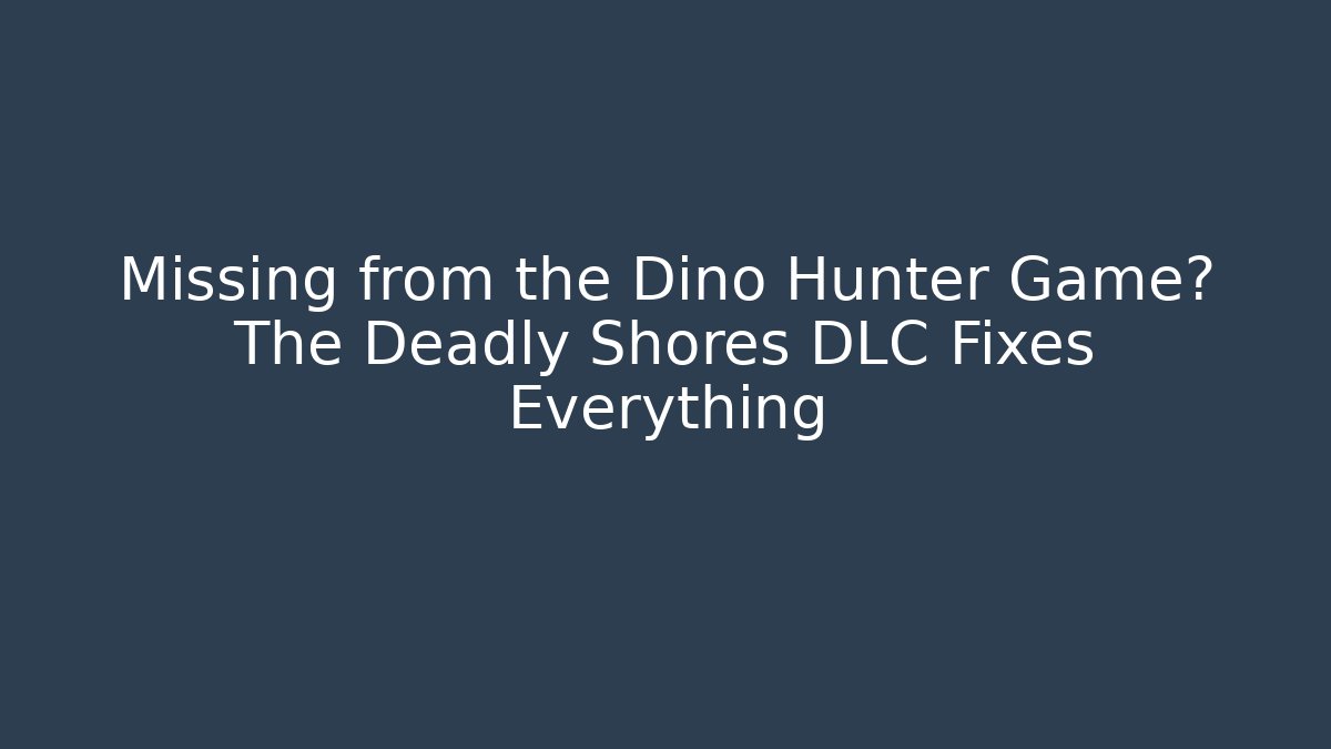 Missing from the Dino Hunter Game? The Deadly Shores DLC Fixes Everything